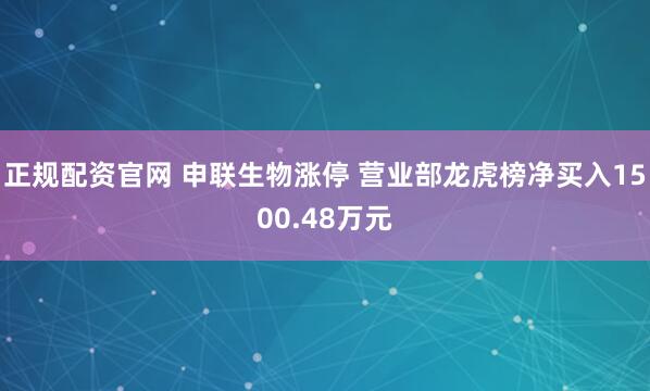 正规配资官网 申联生物涨停 营业部龙虎榜净买入1500.48万元