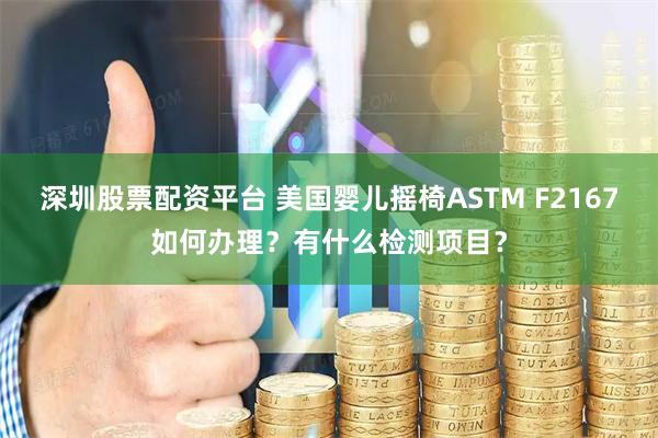 深圳股票配资平台 美国婴儿摇椅ASTM F2167如何办理？有什么检测项目？